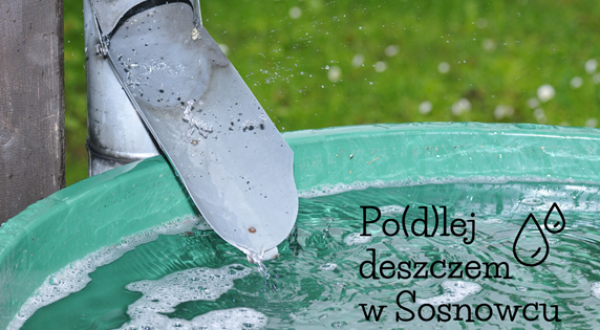 Zbieraj deszczówkę i "Po(d)lej deszczem w Sosnowcu"