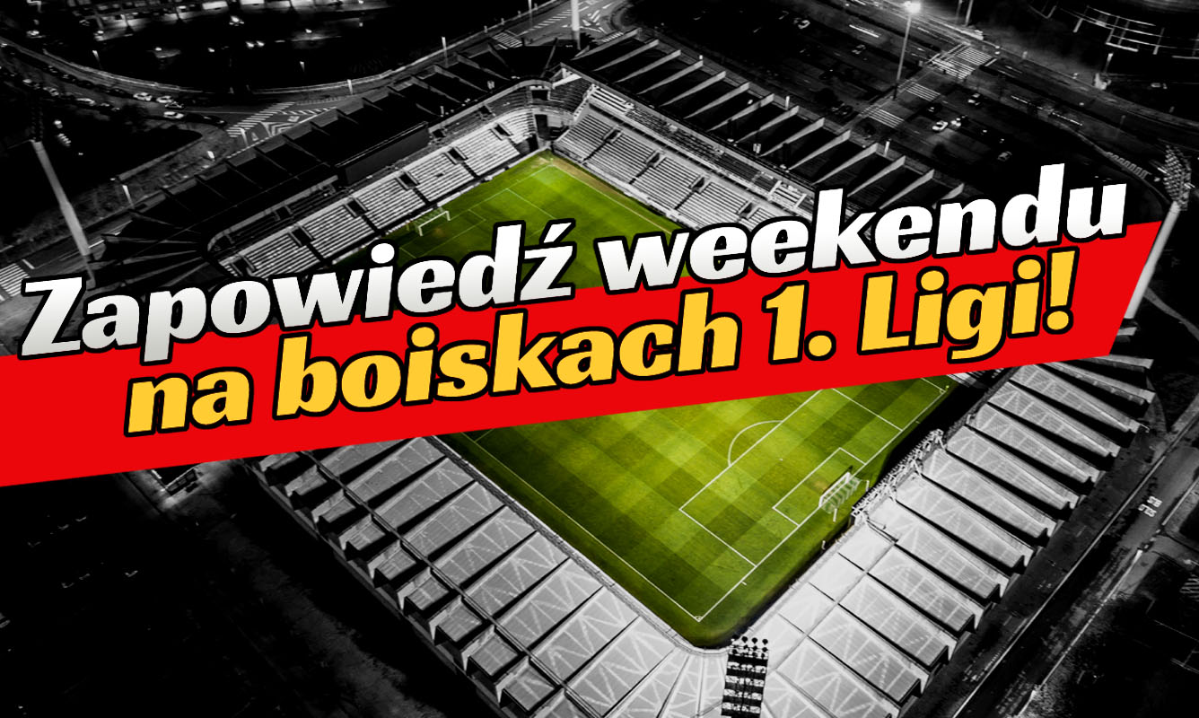 Zapowiedź weekendu na boiskach 1. Ligi!
