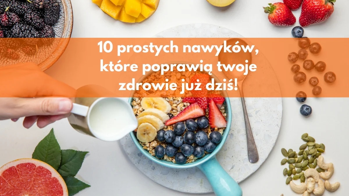 10 prostych nawyków, które poprawią twoje zdrowie już dziś!