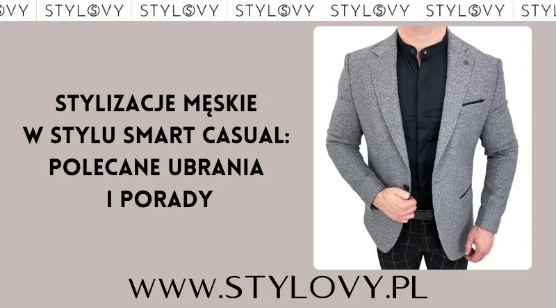 Stylizacje męskie w stylu smart casual: polecane ubrania i porady