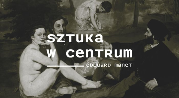 SZTUKA W CENTRUM – Skandal w salonie. Edouard Manet